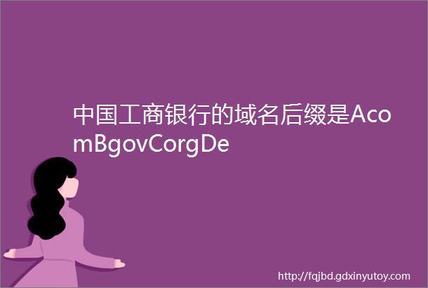 中国工商银行的域名后缀是AcomBgovCorgDe